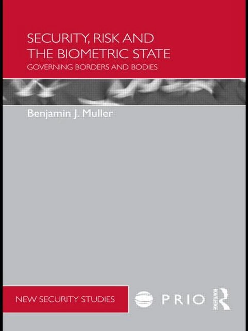 Security, Risk and the Biometric State: Governing Borders Bodies