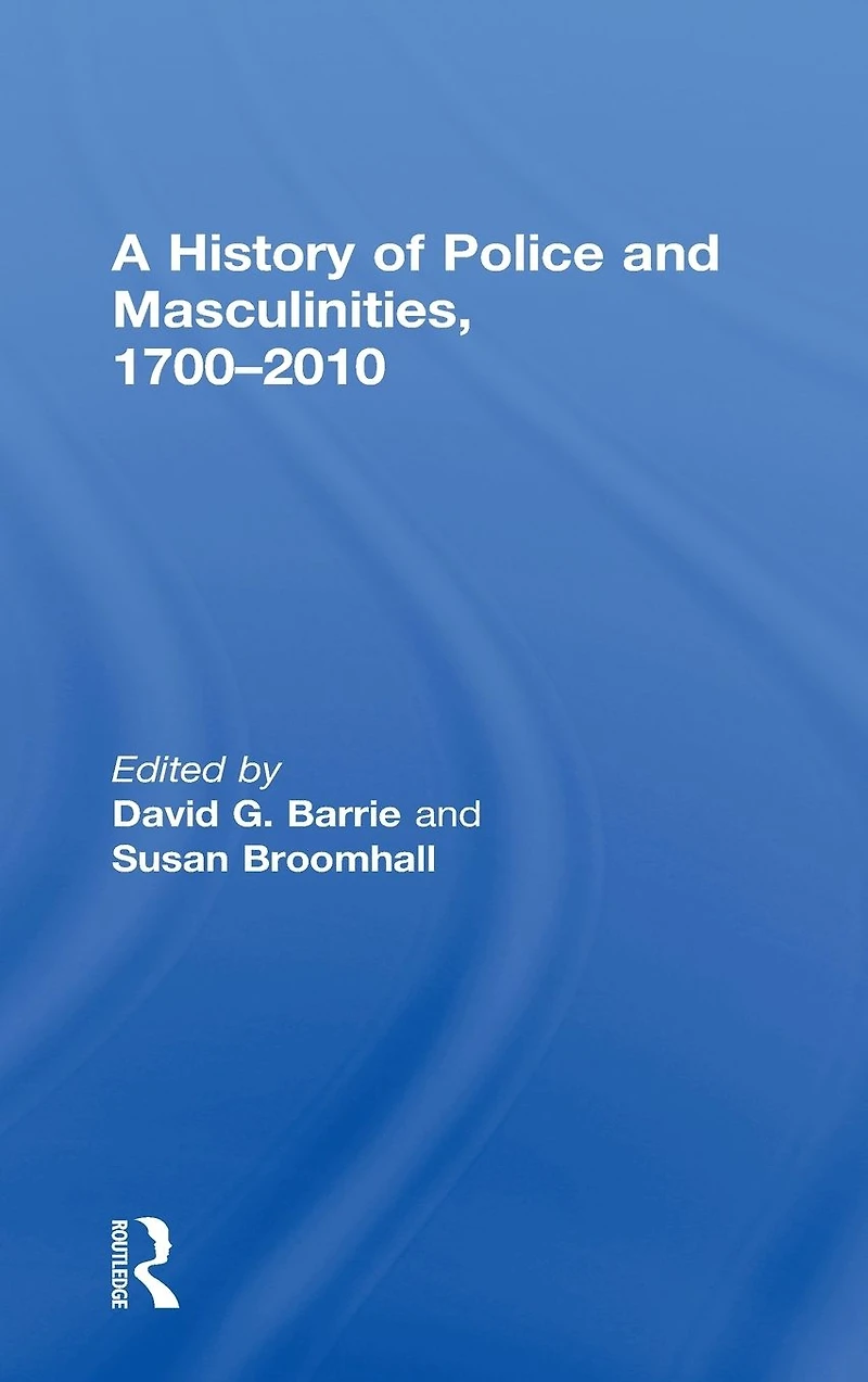 A History of Police and Masculinities, 1700-2010