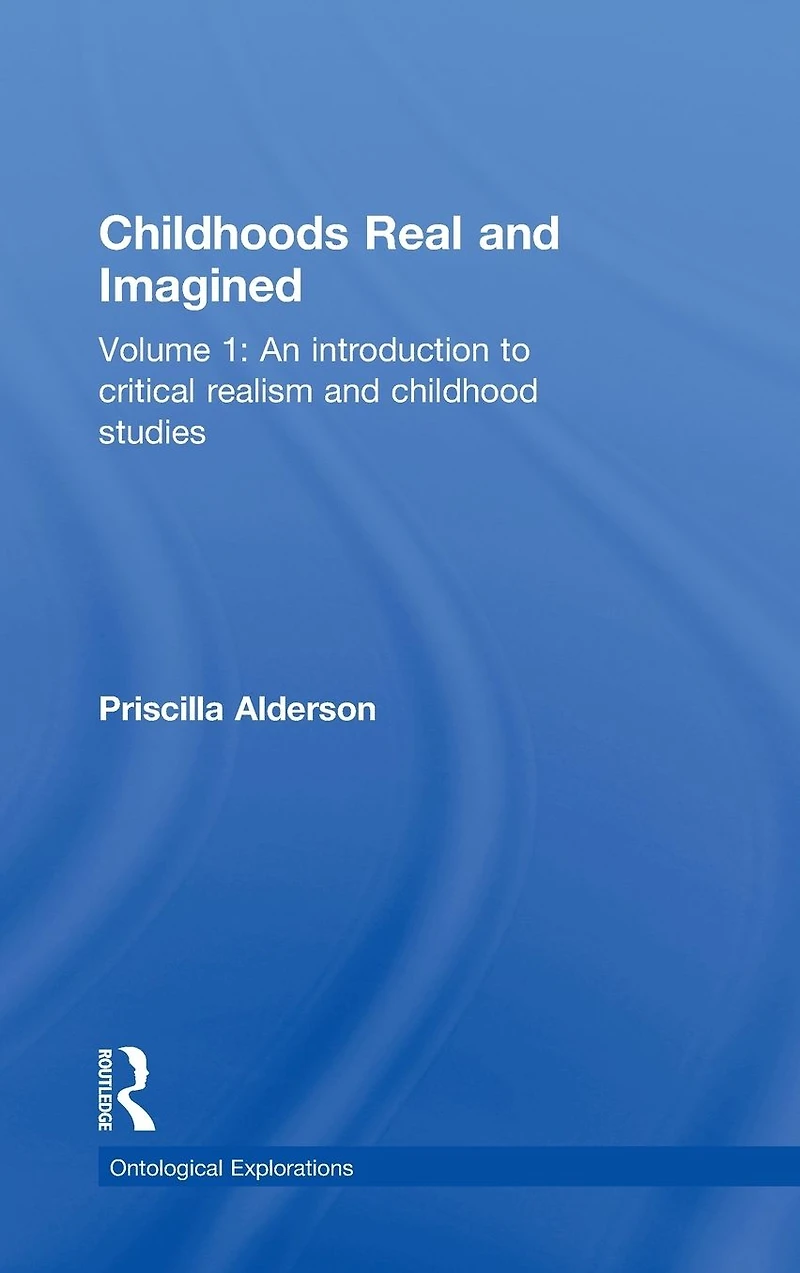 Childhoods Real and Imagined: Volume 1: An introduction to critical realism childhood studies