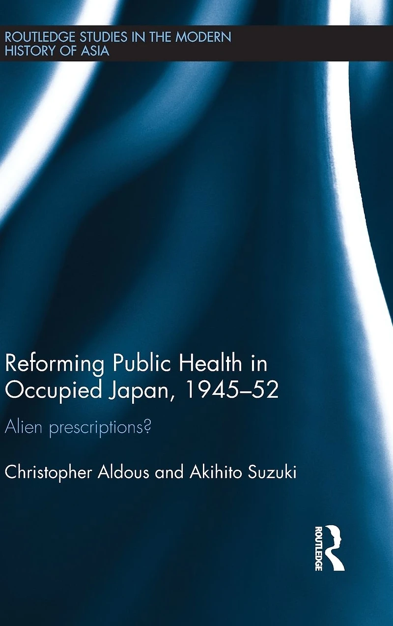 Reforming Public Health in Occupied Japan, 1945-52: Alien Prescriptions?