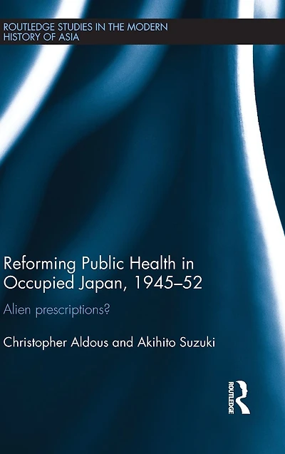 Reforming Public Health in Occupied Japan, 1945-52: Alien Prescriptions?