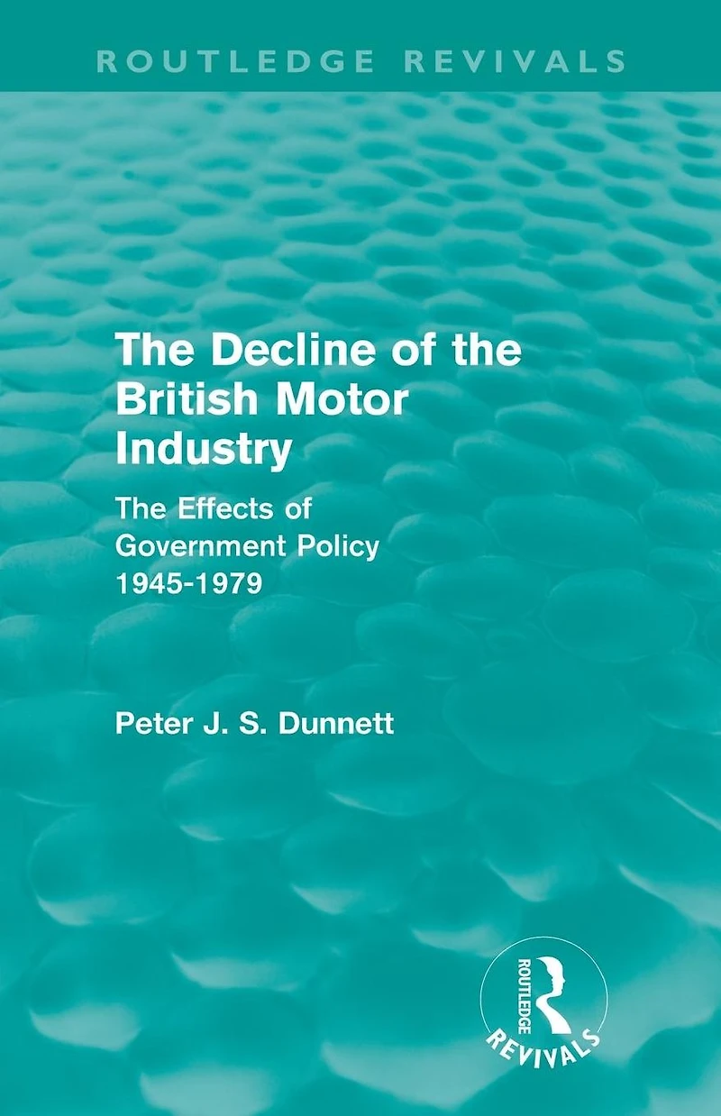 The Decline of British Motor Industry (Routledge Revivals): Effects Government Policy, 1945-79