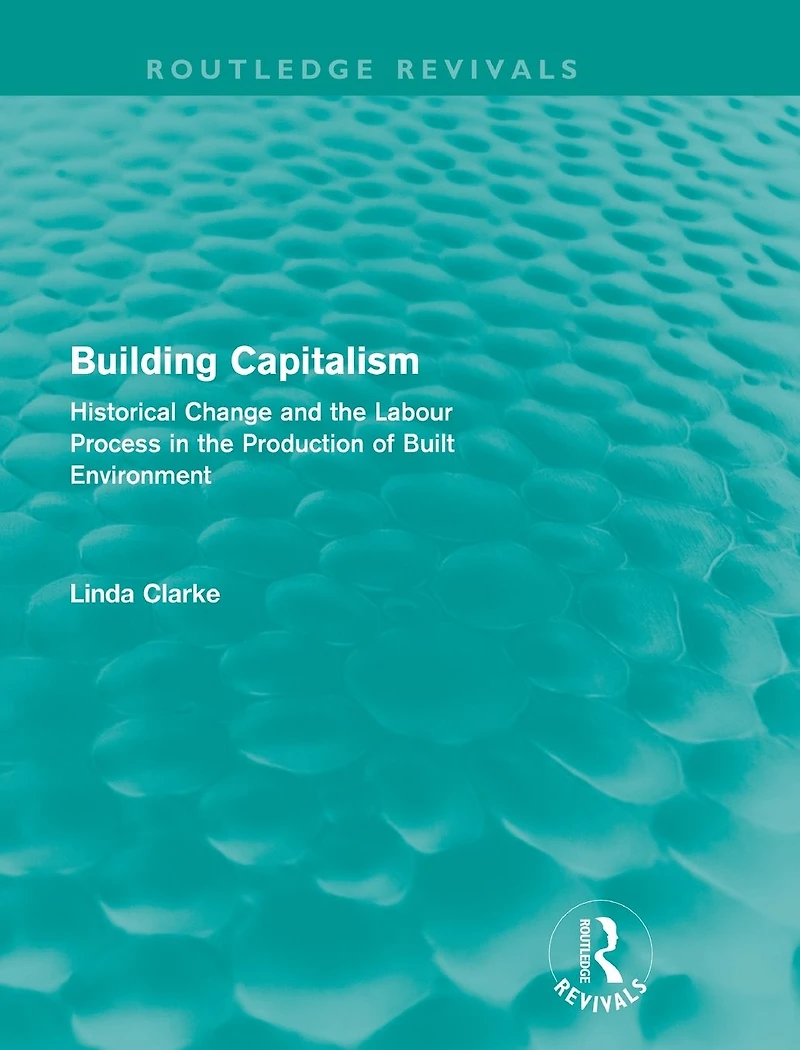 Building Capitalism (Routledge Revivals): Historical Change and the Labour Process Production of Built Environment