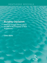 Building Capitalism (Routledge Revivals): Historical Change and the Labour Process Production of Built Environment