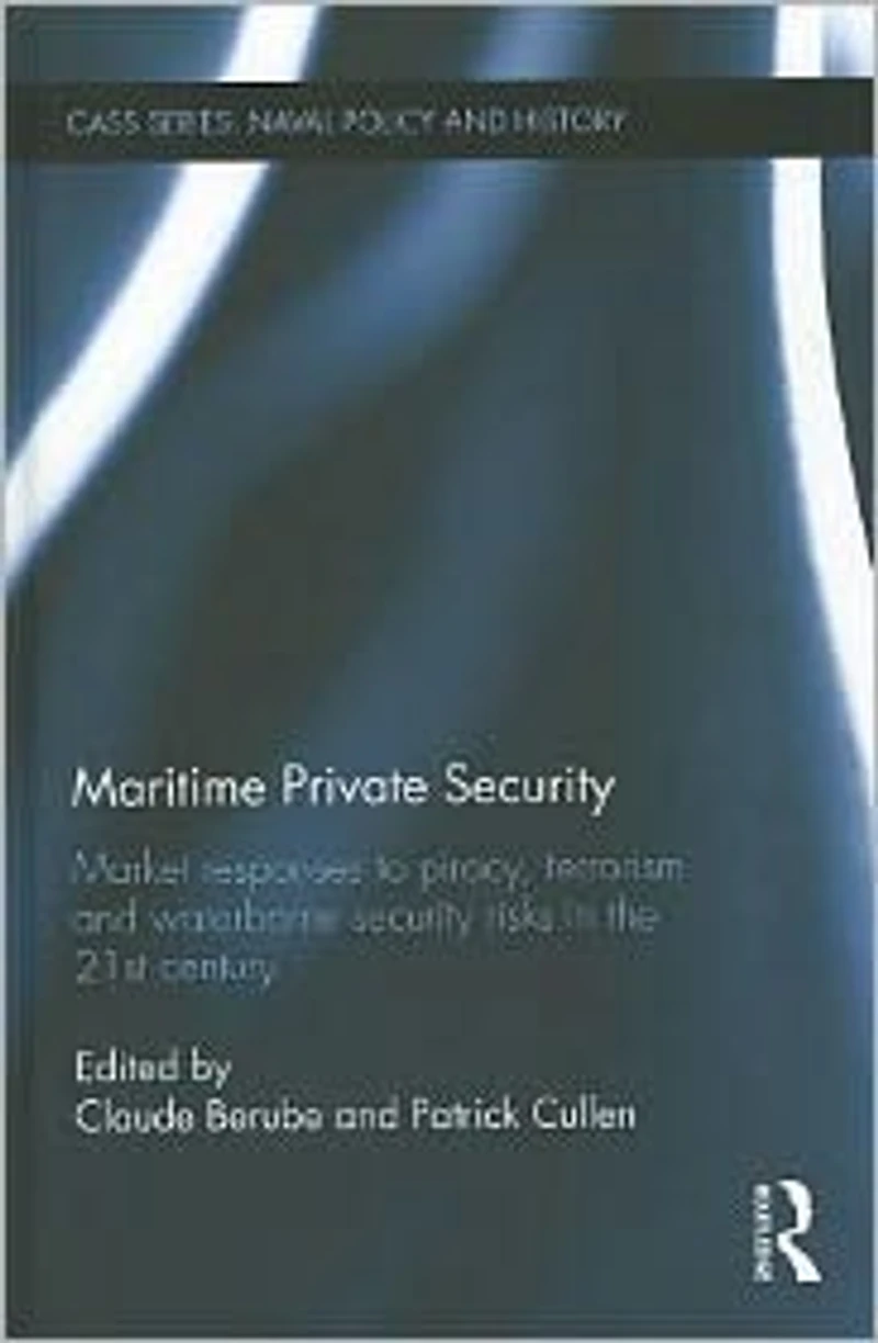 Maritime Private Security: Market Responses to Piracy, Terrorism and Waterborne Security Risks the 21st Century