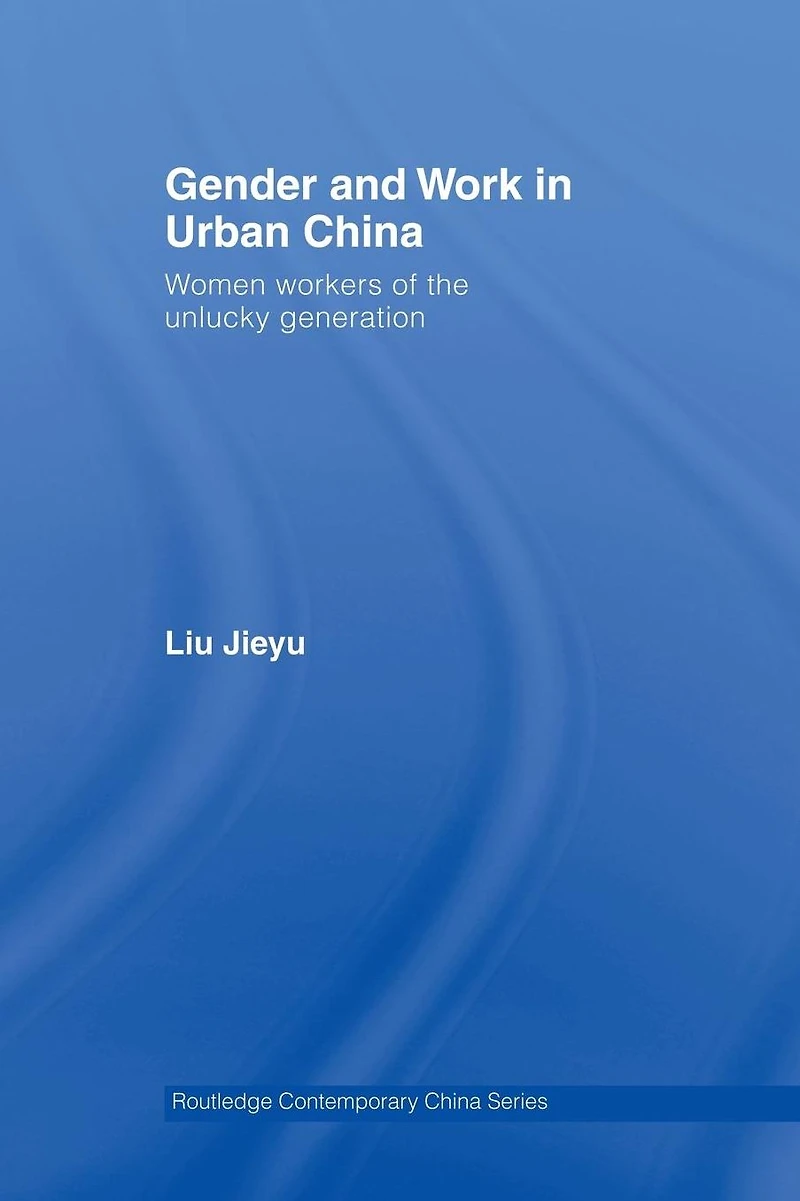 Gender and Work Urban China: Women Workers of the Unlucky Generation