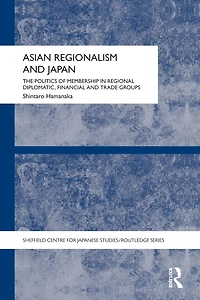 Asian Regionalism and Japan: The Politics of Membership Regional Diplomatic, Financial Trade Groups