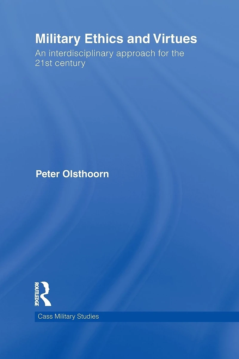 Military Ethics and Virtues: An Interdisciplinary Approach for the 21st Century