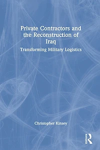 Private Contractors and the Reconstruction of Iraq: Transforming Military Logistics