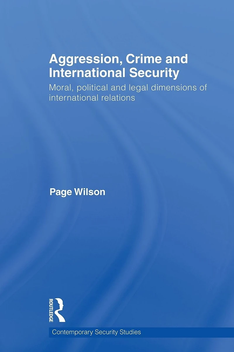 Aggression, Crime and International Security: Moral, Political Legal Dimensions of Relations