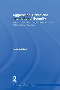 Aggression, Crime and International Security: Moral, Political Legal Dimensions of Relations