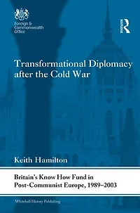 Transformational Diplomacy after the Cold War: Britain's Know How Fund Post-Communist Europe, 1989-2003