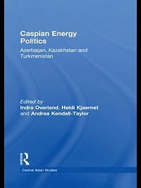 Caspian Energy Politics: Azerbaijan, Kazakhstan and Turkmenistan