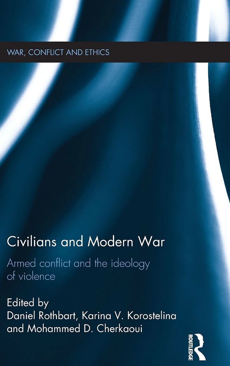 Civilians and Modern War: Armed Conflict the Ideology of Violence