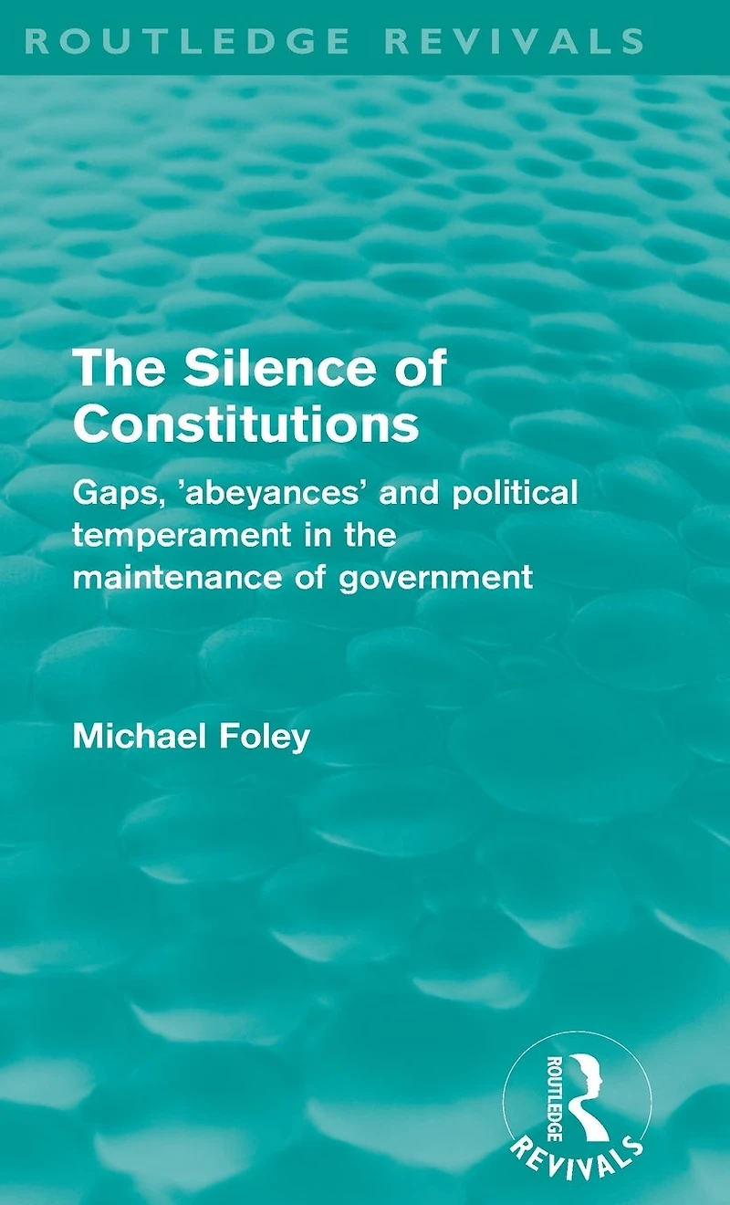 the Silence of Constitutions (Routledge Revivals): Gaps, 'abeyances' and political temperament maintenance government