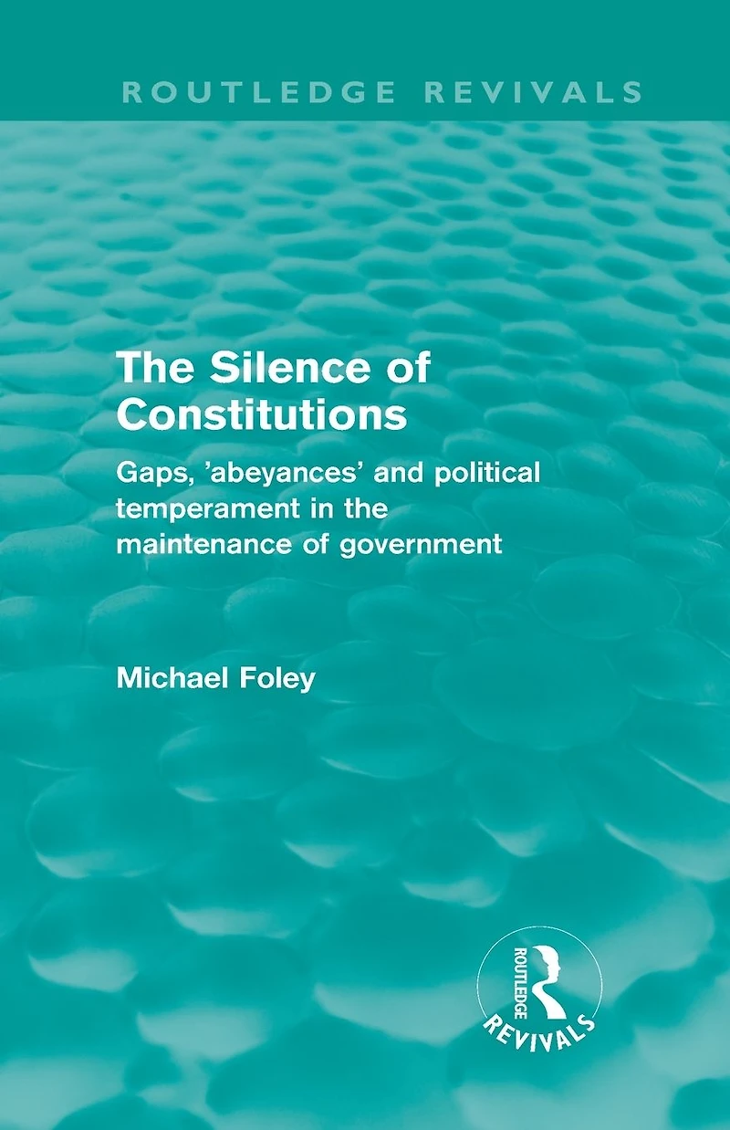 the Silence of Constitutions (Routledge Revivals): Gaps, 'abeyances' and political temperament maintenance government