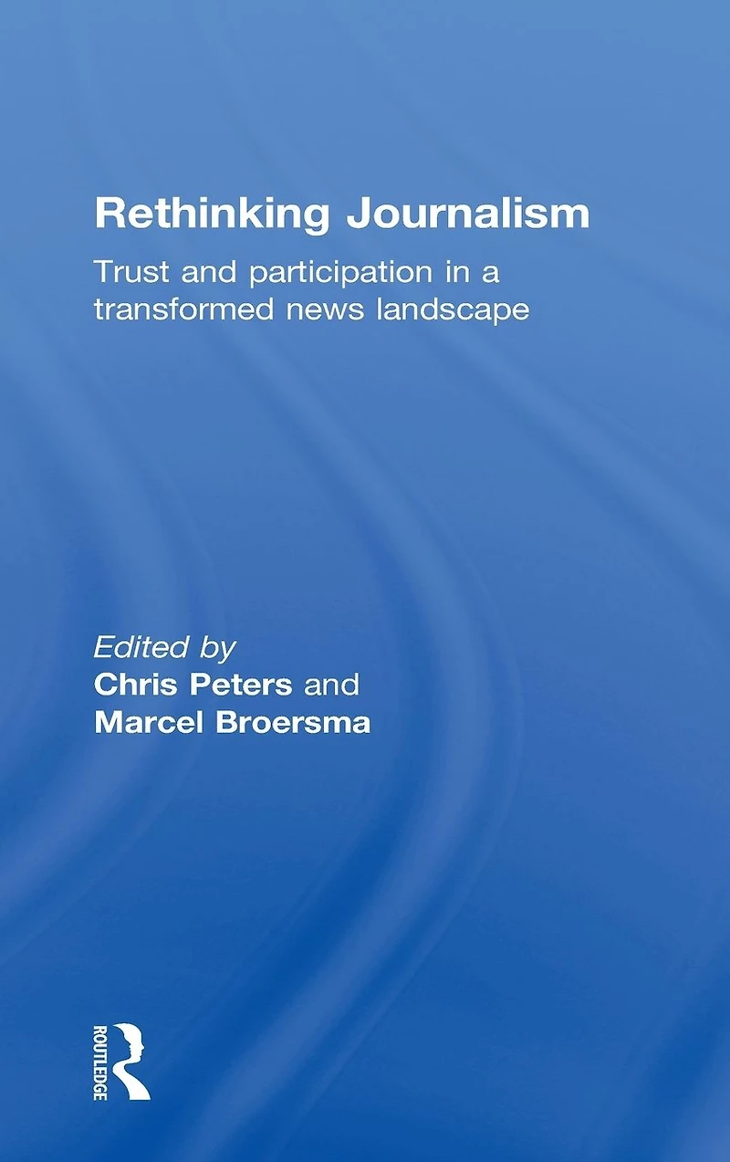 Rethinking Journalism: Trust and Participation a Transformed News Landscape
