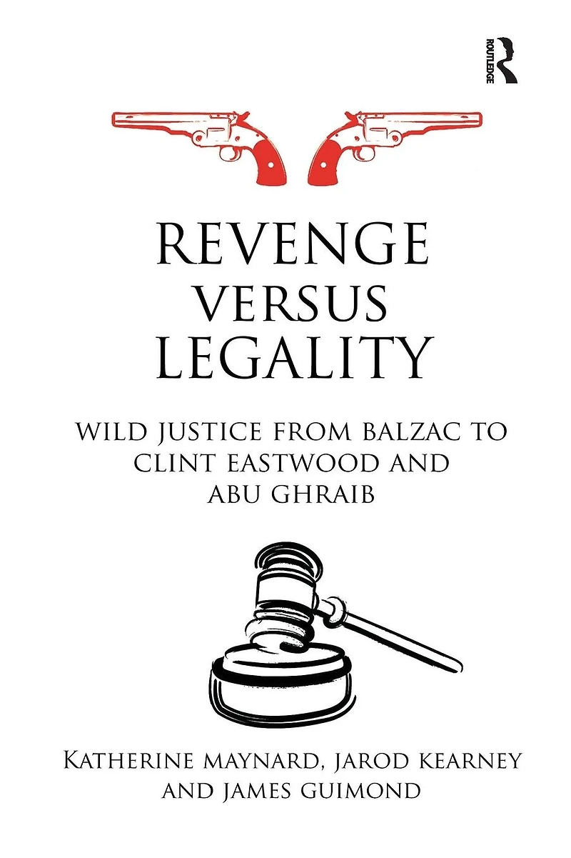 Revenge versus Legality: Wild Justice from Balzac to Clint Eastwood and Abu Ghraib