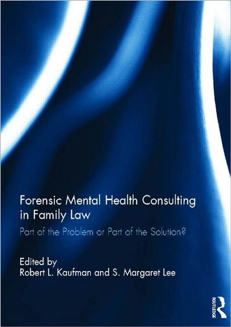 Forensic Mental Health Consulting Family Law: Part of the Problem or Solution?
