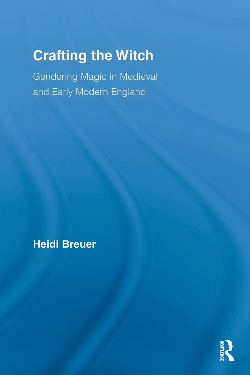 Crafting the Witch: Gendering Magic Medieval and Early Modern England