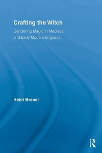 Crafting the Witch: Gendering Magic Medieval and Early Modern England