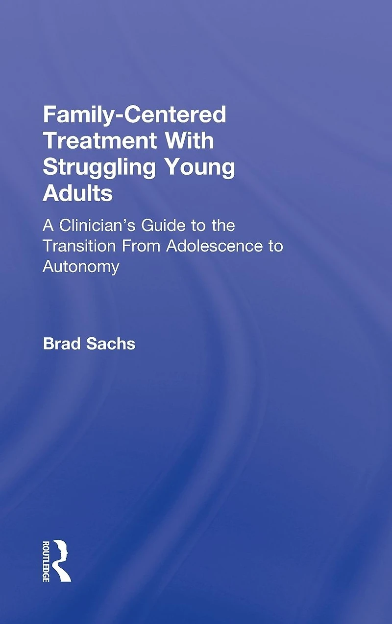 Family-Centered Treatment With Struggling Young Adults: A Clinician's Guide to the Transition From Adolescence Autonomy
