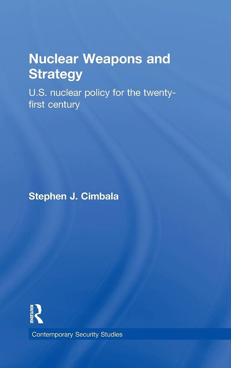 Nuclear Weapons and Strategy: US Nuclear Policy for the Twenty-First Century