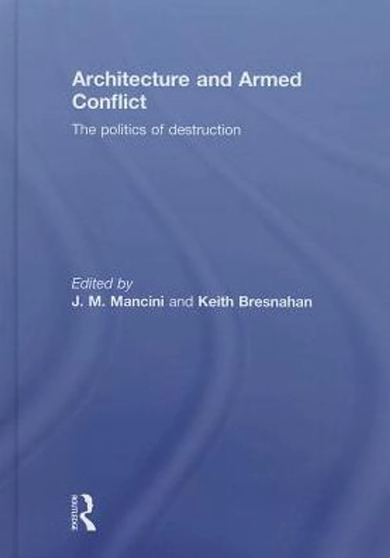 Architecture and Armed Conflict: The Politics of Destruction