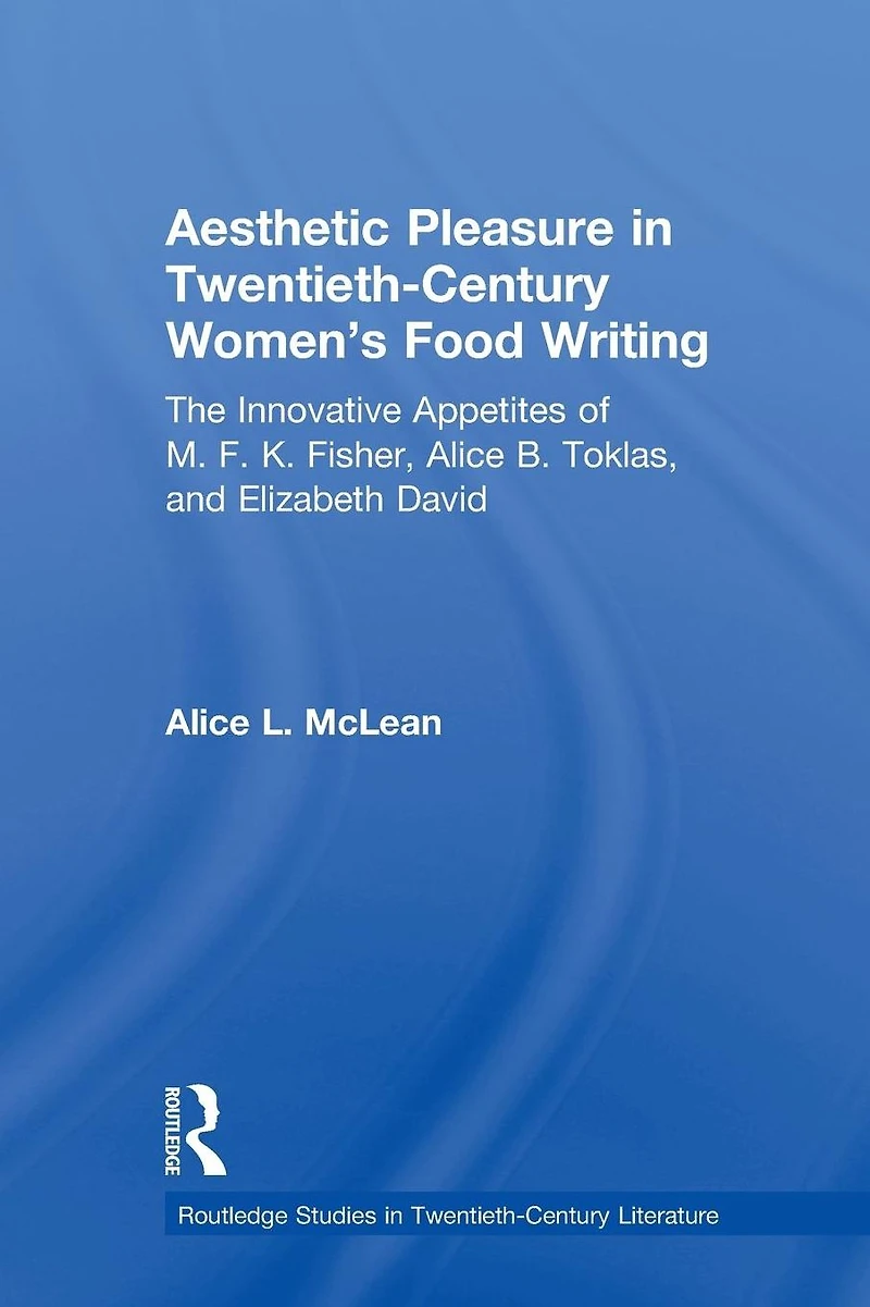Aesthetic Pleasure Twentieth-Century Women's Food Writing: The Innovative Appetites of M.F.K. Fisher, Alice B. Toklas, and Elizabeth David