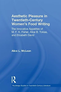 Aesthetic Pleasure Twentieth-Century Women's Food Writing: The Innovative Appetites of M.F.K. Fisher, Alice B. Toklas, and Elizabeth David