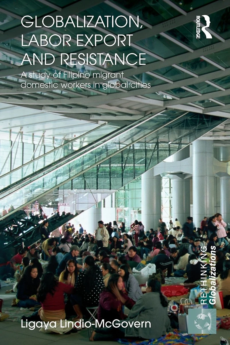 Globalization, Labor Export and Resistance: A Study of Filipino Migrant Domestic Workers Global Cities