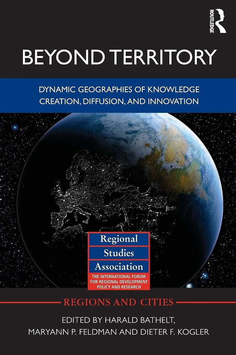 Beyond Territory: Dynamic Geographies of Knowledge Creation, Diffusion and Innovation