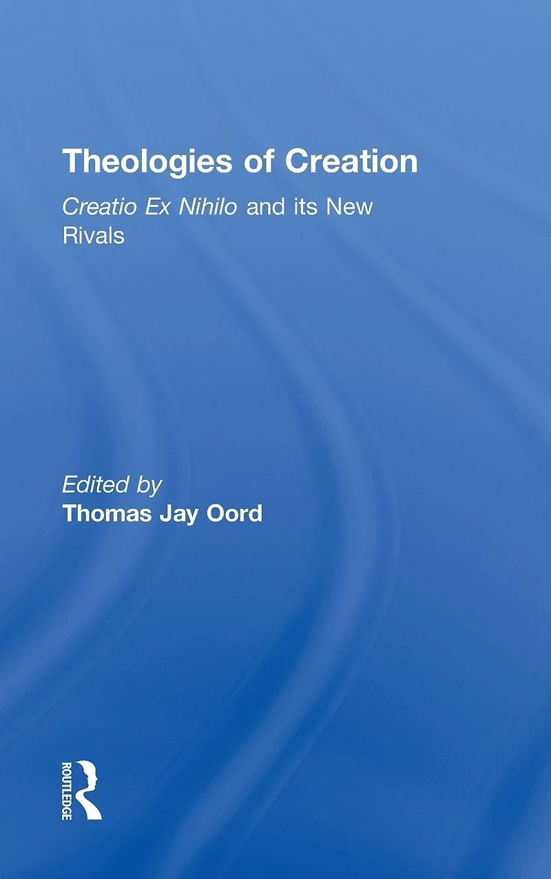 Theologies of Creation: Creatio Ex Nihilo and Its New Rivals