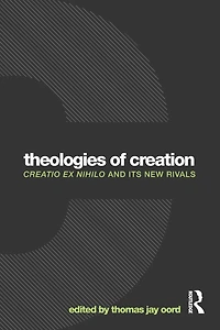 Theologies of Creation: Creatio Ex Nihilo and Its New Rivals