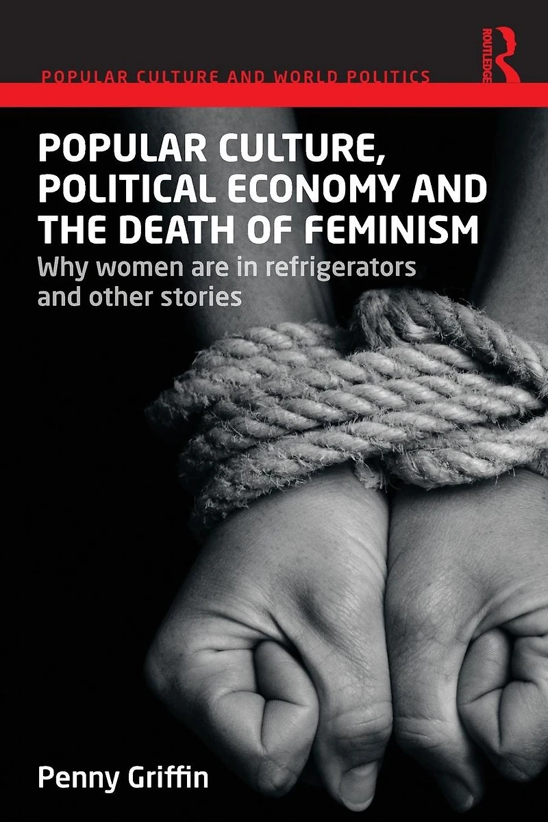 Popular Culture, Political Economy and the Death of Feminism: Why women are refrigerators other stories
