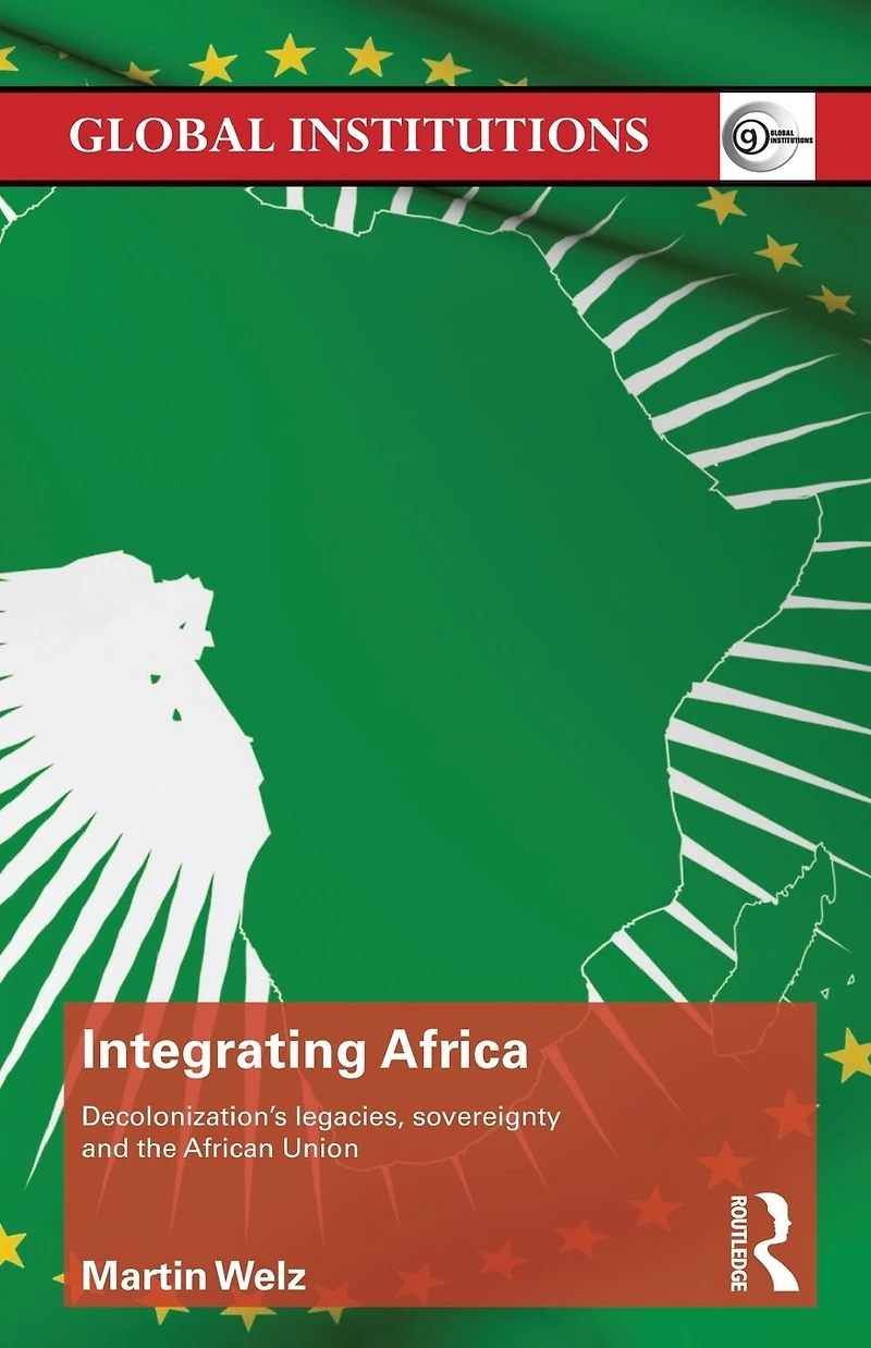 Integrating Africa: Decolonization's Legacies, Sovereignty and the African Union