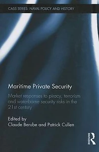 Maritime Private Security: Market Responses to Piracy, Terrorism and Waterborne Security Risks the 21st Century