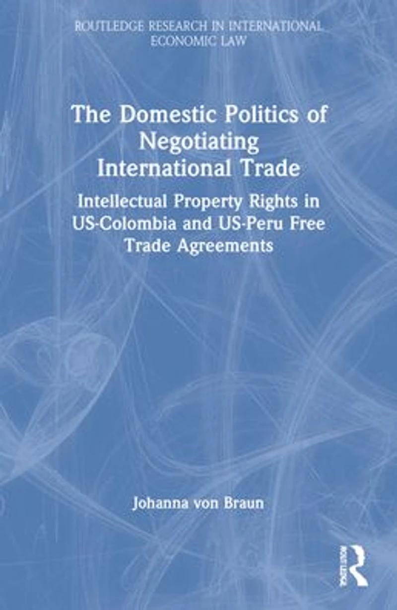 The Domestic Politics of Negotiating International Trade: Intellectual Property Rights US-Colombia and US-Peru Free Trade Agreements