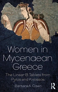 Women Mycenaean Greece: The Linear B Tablets from Pylos and Knossos