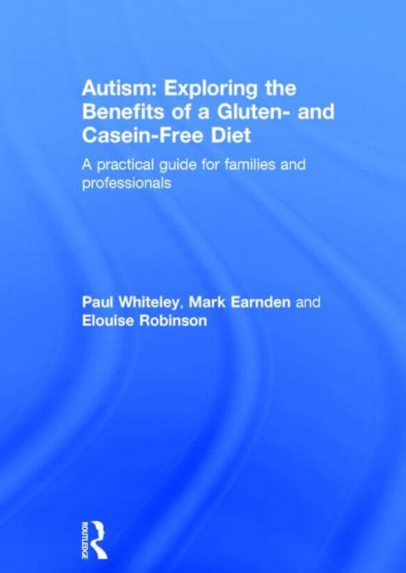 Autism: Exploring the Benefits of A Gluten- and Casein-Free Diet: practical guide for families professionals