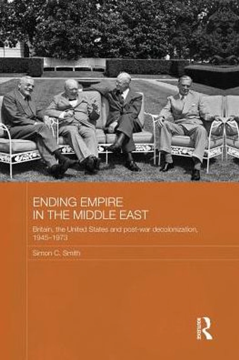 Ending Empire the Middle East: Britain, United States and Post-war Decolonization, 1945-1973