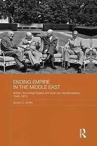 Ending Empire the Middle East: Britain, United States and Post-war Decolonization, 1945-1973