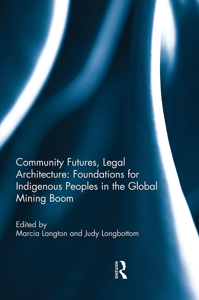 Community Futures, Legal Architecture: Foundations for Indigenous Peoples the Global Mining Boom