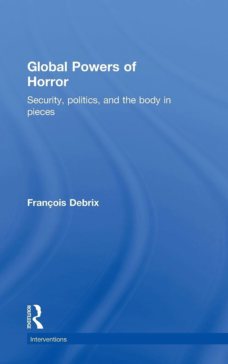 Global Powers of Horror: Security, Politics, and the Body Pieces
