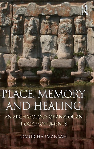 Place, Memory, and Healing: An Archaeology of Anatolian Rock Monuments