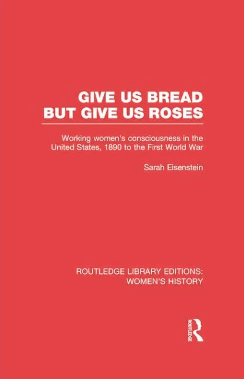 Give Us Bread but Roses: Working Women's Consciousness the United States, 1890 to First World War