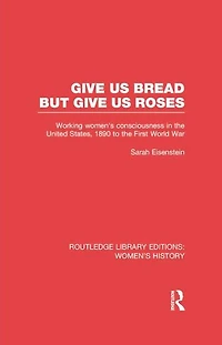 Give Us Bread but Roses: Working Women's Consciousness the United States, 1890 to First World War