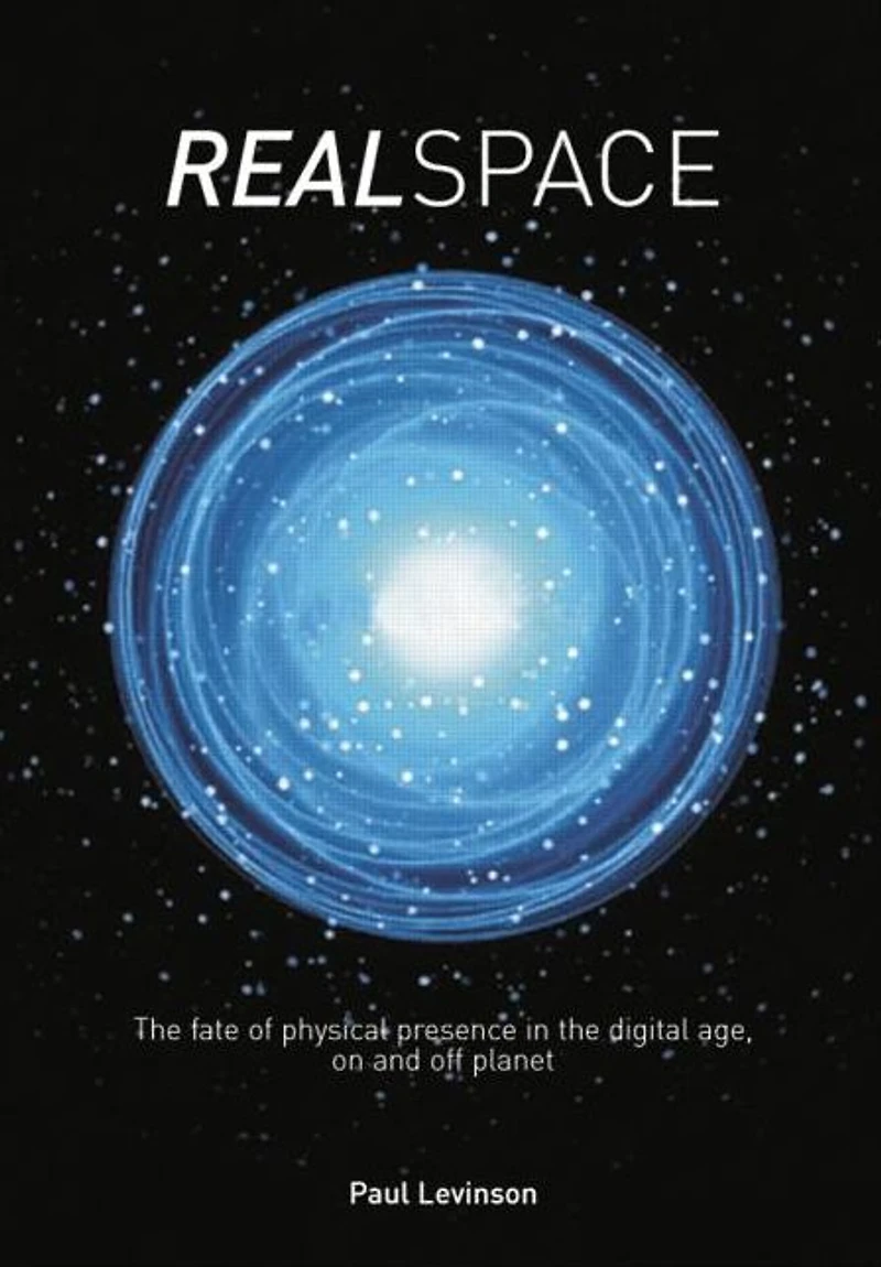 Real Space: the fate of physical presence digital age, on and off planet