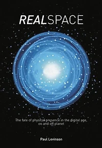 Real Space: the fate of physical presence digital age, on and off planet