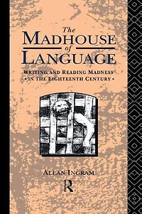 the Madhouse of Language: Writing and Reading Madness Eighteenth Century